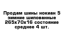 Продам шины нокиан 5 зимние шипованные 265х70х16 состояние среднее 4 шт.